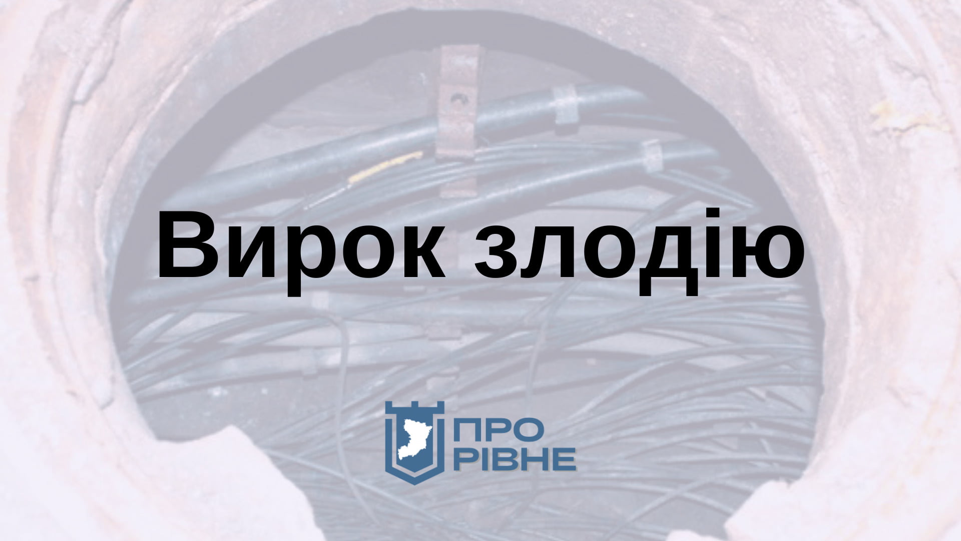 На Рівненщині винесли вирок каналізаційному злодію за викрадення кабелів Укртелеком 0000